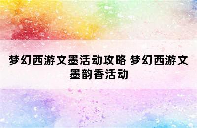 梦幻西游文墨活动攻略 梦幻西游文墨韵香活动